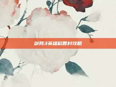 剑网3英雄稻香村攻略