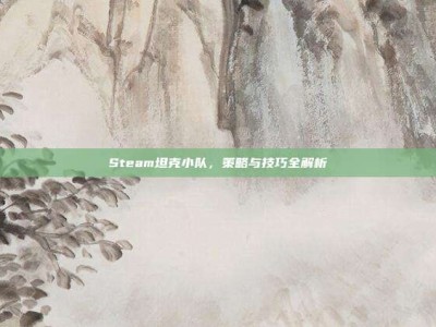 Steam坦克小队，策略与技巧全解析