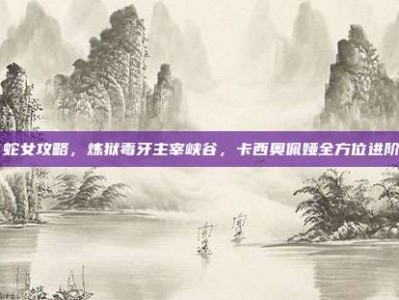 lol 蛇女攻略，炼狱毒牙主宰峡谷，卡西奥佩娅全方位进阶攻略
