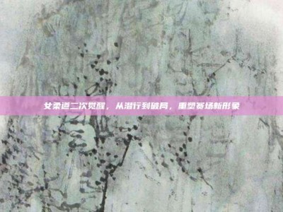 女柔道二次觉醒，从潜行到破局，重塑赛场新形象