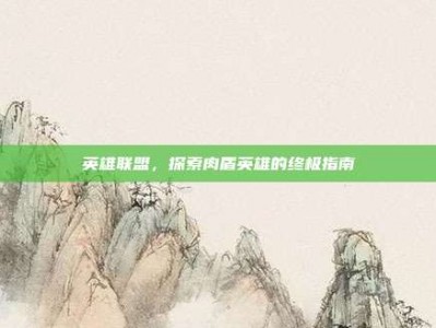 英雄联盟，探索肉盾英雄的终极指南
