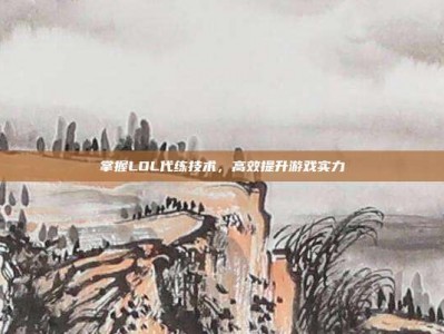 掌握LOL代练技术，高效提升游戏实力