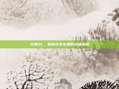 炎黄OL，探索古老文明的终极指南