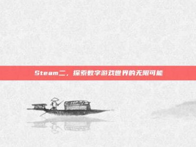 Steam二，探索数字游戏世界的无限可能