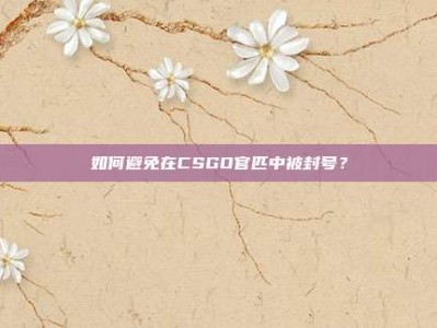 如何避免在CSGO官匹中被封号？