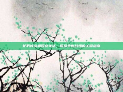 炉石传说勇闯安戈洛，探索全新战场的关键指南
