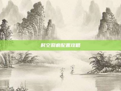时空裂痕配置攻略