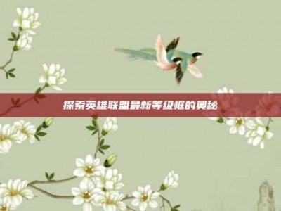 探索英雄联盟最新等级框的奥秘