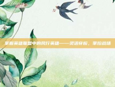 掌握英雄联盟中的风行英雄——灵活穿梭，掌控战场