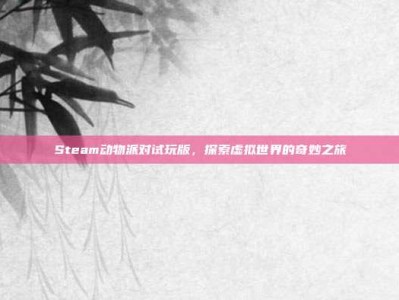 Steam动物派对试玩版，探索虚拟世界的奇妙之旅