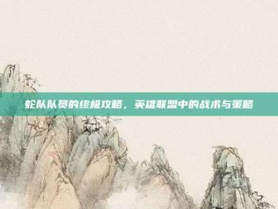 蛇队队员的终极攻略，英雄联盟中的战术与策略