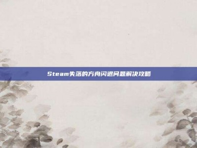 Steam失落的方舟闪退问题解决攻略