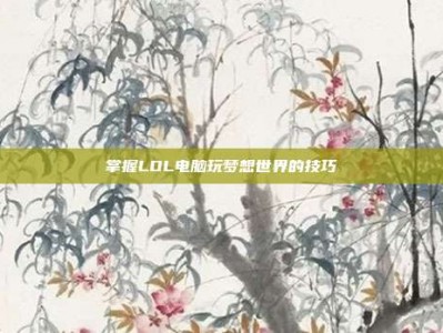 掌握LOL电脑玩梦想世界的技巧