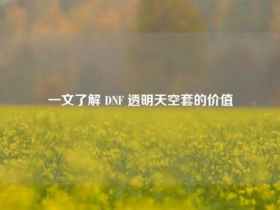 一文了解 DNF 透明天空套的价值
