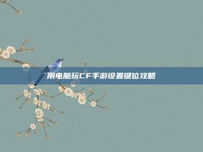 用电脑玩CF手游设置键位攻略