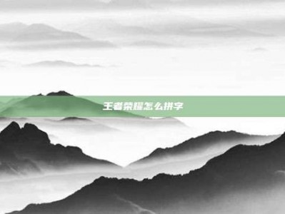 王者荣耀怎么拼字