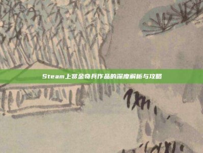 Steam上赏金奇兵作品的深度解析与攻略
