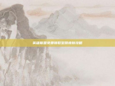 英雄联盟免费领取至臻皮肤攻略