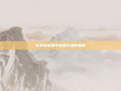 在英雄联盟中快速升级的策略