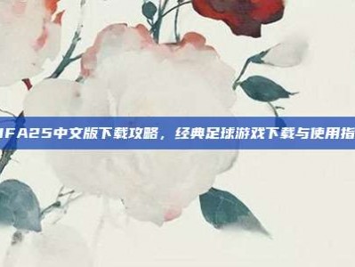 FIFA25中文版下载攻略，经典足球游戏下载与使用指南