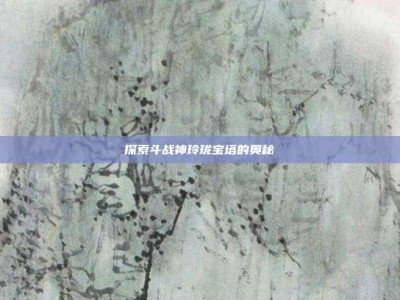 探索斗战神玲珑宝塔的奥秘