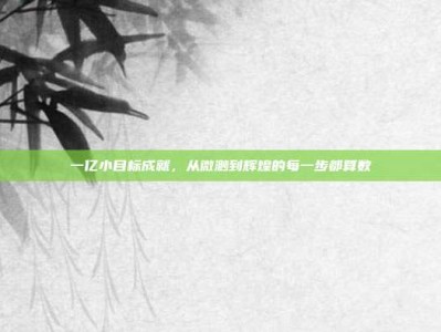 一亿小目标成就，从微渺到辉煌的每一步都算数