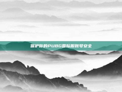 保护你的PUBG国际服账号安全