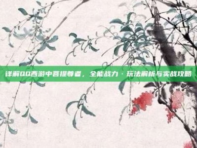 详解QQ西游中菩提尊者，全能战力·玩法解析与实战攻略