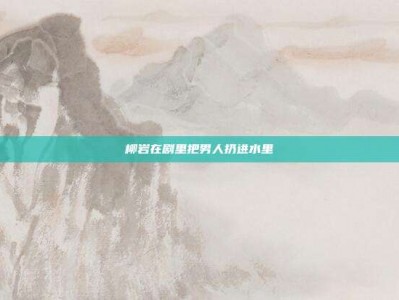 柳岩在剧里把男人扔进水里