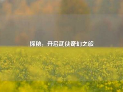 探秘，开启武侠奇幻之旅