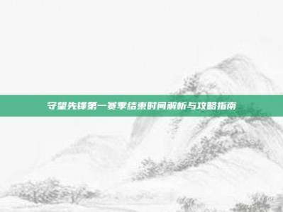 守望先锋第一赛季结束时间解析与攻略指南
