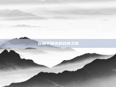 玩和平精英的战神之路
