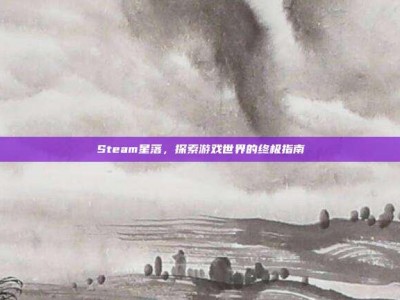 Steam星落，探索游戏世界的终极指南