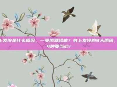 身上发冷是什么原因，一受凉就哆嗦？身上发冷的9大原因，第4种要当心！