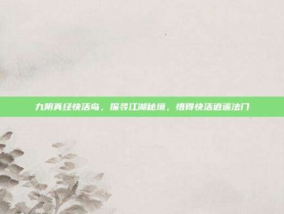 九阴真经快活岛，探寻江湖秘境，悟得快活逍遥法门