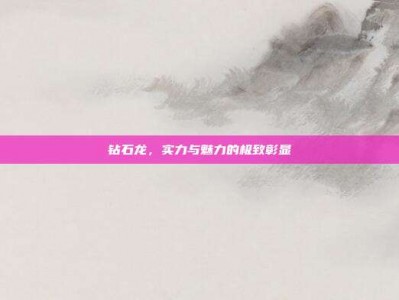 钻石龙，实力与魅力的极致彰显