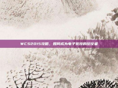WCS2015攻略，如何成为电子竞技的佼佼者