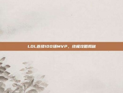 LOL连续100场MVP，终极攻略揭秘
