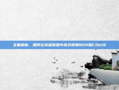 全面解析，如何在英雄联盟中高效使用BO4和COD16