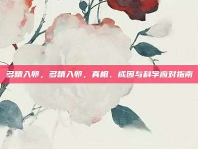 多精入卵，多精入卵，真相、成因与科学应对指南