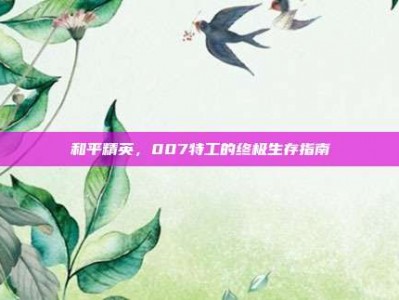 和平精英，007特工的终极生存指南