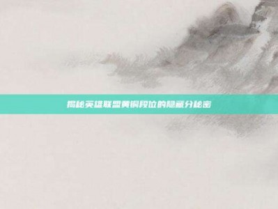 揭秘英雄联盟黄铜段位的隐藏分秘密