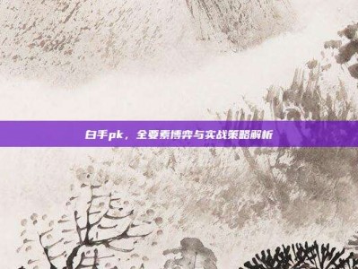 白手pk，全要素博弈与实战策略解析