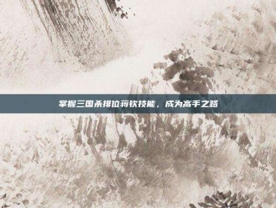 掌握三国杀排位蒋钦技能，成为高手之路