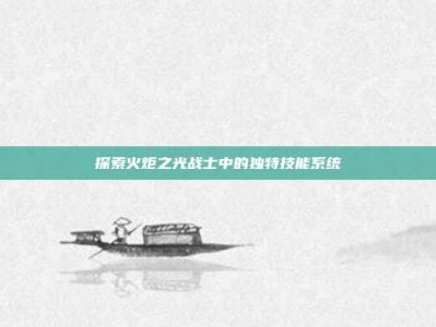 探索火炬之光战士中的独特技能系统