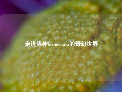 走进喵绅hcmoic.nya的奇幻世界