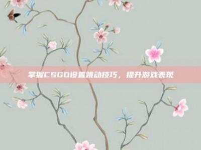 掌握CSGO设置跳动技巧，提升游戏表现