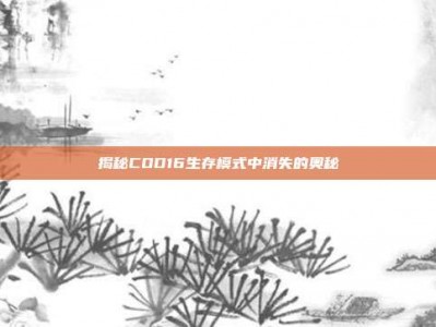 揭秘COD16生存模式中消失的奥秘