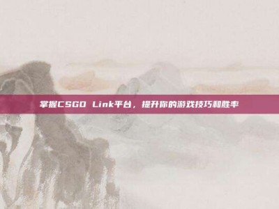 掌握CSGO Link平台，提升你的游戏技巧和胜率
