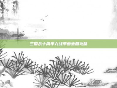 三国杀十周年力战年兽宝箱攻略